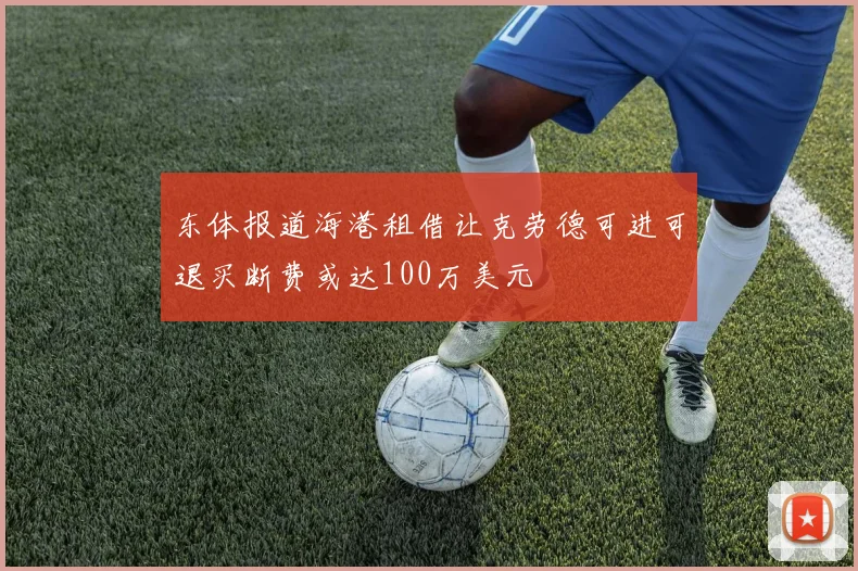 东体报道海港租借让克劳德可进可退买断费或达100万美元