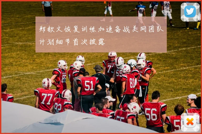 郑钦文恢复训练加速备战美网团队计划细节首次披露