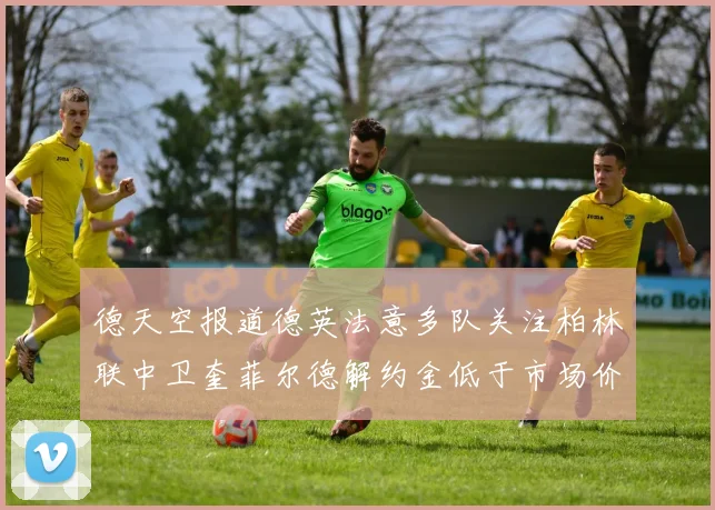德天空报道德英法意多队关注柏林联中卫奎菲尔德解约金低于市场价值