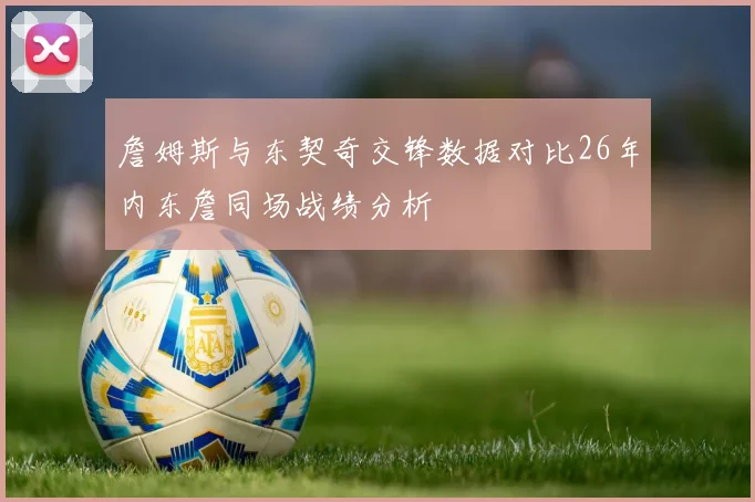 詹姆斯与东契奇交锋数据对比26年内东詹同场战绩分析
