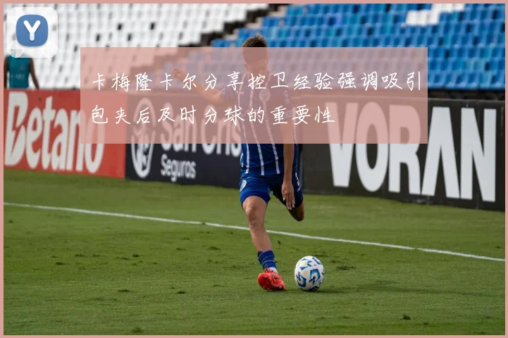 卡梅隆卡尔分享控卫经验强调吸引包夹后及时分球的重要性