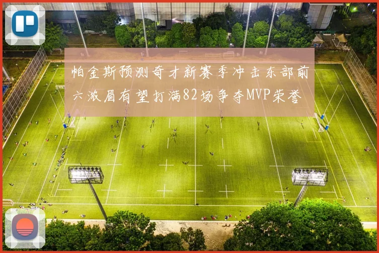 帕金斯预测奇才新赛季冲击东部前六浓眉有望打满82场争夺MVP荣誉