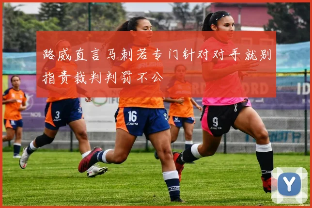 路威直言马刺若专门针对对手就别指责裁判判罚不公