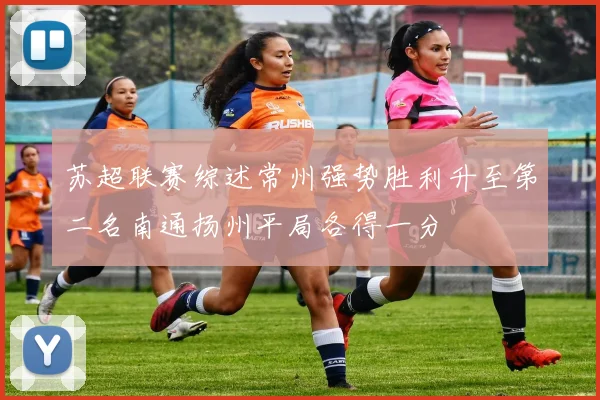 苏超联赛综述常州强势胜利升至第二名南通扬州平局各得一分