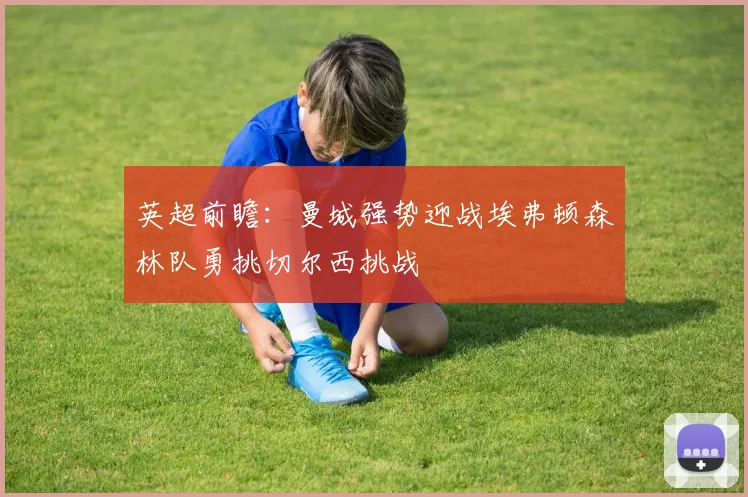 英超前瞻:曼城强势迎战埃弗顿森林队勇挑切尔西挑战