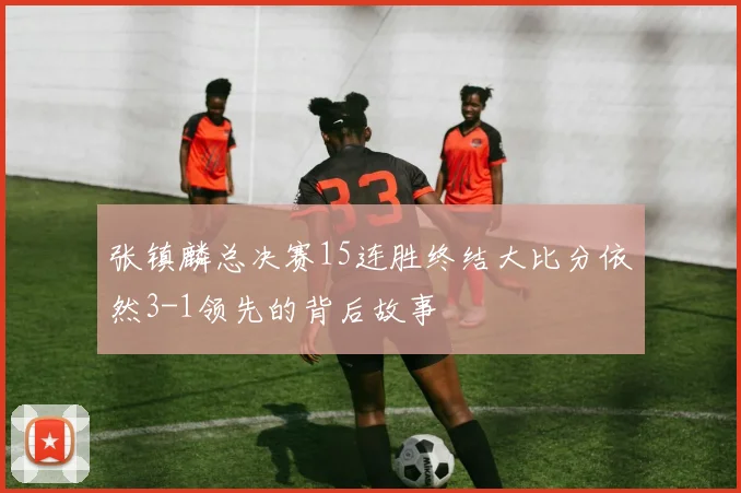 张镇麟总决赛15连胜终结大比分依然3-1领先的背后故事