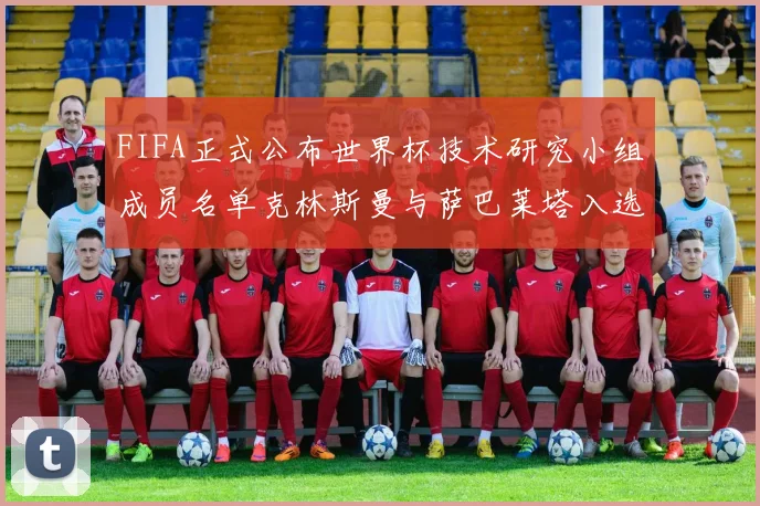 FIFA正式公布世界杯技术研究小组成员名单克林斯曼与萨巴莱塔入选